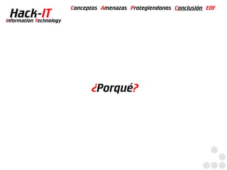 Conceptos Amenazas Protegiendonos Conclusión EOF
  Hack-IT
Information Technology




                               ¿Porqué?
 