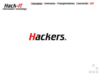 Conceptos Amenazas Protegiendonos Conclusión EOF
  Hack-IT
Information Technology




                         Hackers.
 