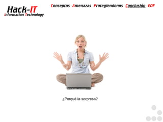 Conceptos Amenazas Protegiendonos Conclusión EOF
  Hack-IT
Information Technology




                              ¿Porqué la sorpresa?
 
