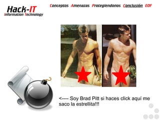 Conceptos Amenazas Protegiendonos Conclusión EOF
  Hack-IT
Information Technology




                             <---- Soy Brad Pitt si haces click aquí me
                             saco la estrellita!!!
 