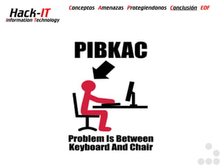 Conceptos Amenazas Protegiendonos Conclusión EOF
  Hack-IT
Information Technology
 