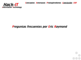 Conceptos Amenazas Protegiendonos Conclusión EOF
  Hack-IT
Information Technology




           Preguntas frecuentes por Eric Raymond
 