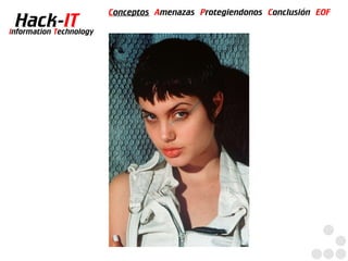 Conceptos Amenazas Protegiendonos Conclusión EOF
  Hack-IT
Information Technology
 