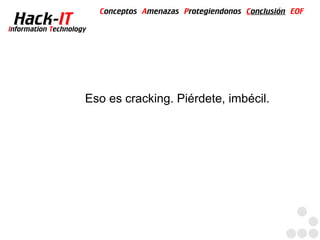 Conceptos Amenazas Protegiendonos Conclusión EOF
  Hack-IT
Information Technology




                     Eso es cracking. Piérdete, imbécil.
 