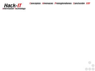 Conceptos Amenazas Protegiendonos Conclusión EOF
  Hack-IT
Information Technology
 