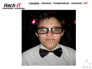 Conceptos Amenazas Protegiendonos Conclusión EOF
  Hack-IT
Information Technology
 