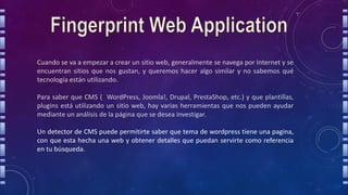 Cuando se va a empezar a crear un sitio web, generalmente se navega por Internet y se
encuentran sitios que nos gustan, y queremos hacer algo similar y no sabemos qué
tecnología están utilizando.
Para saber que CMS ( WordPress, Joomla!, Drupal, PrestaShop, etc.) y que plantillas,
plugins está utilizando un sitio web, hay varias herramientas que nos pueden ayudar
mediante un análisis de la página que se desea investigar.
Un detector de CMS puede permitirte saber que tema de wordpress tiene una pagina,
con que esta hecha una web y obtener detalles que puedan servirte como referencia
en tu búsqueda.
 