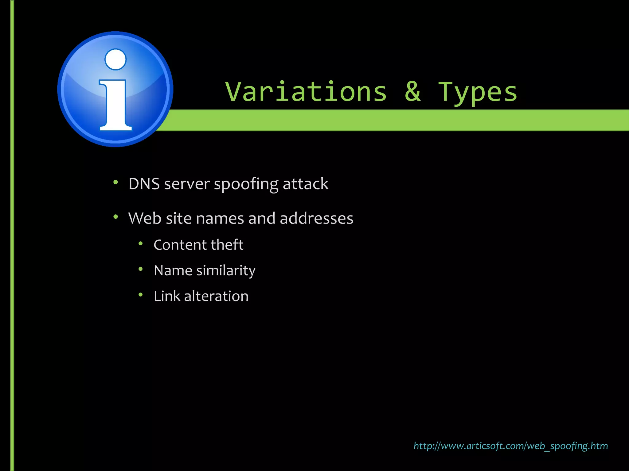 Variations & Types
• DNS server spoofing attack
• Web site names and addresses
• Content theft
• Name similarity
• Link alteration
http://www.articsoft.com/web_spoofing.htm
 