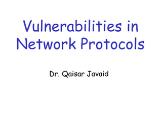 Vulnerabilities in
Network Protocols
Dr. Qaisar Javaid
 