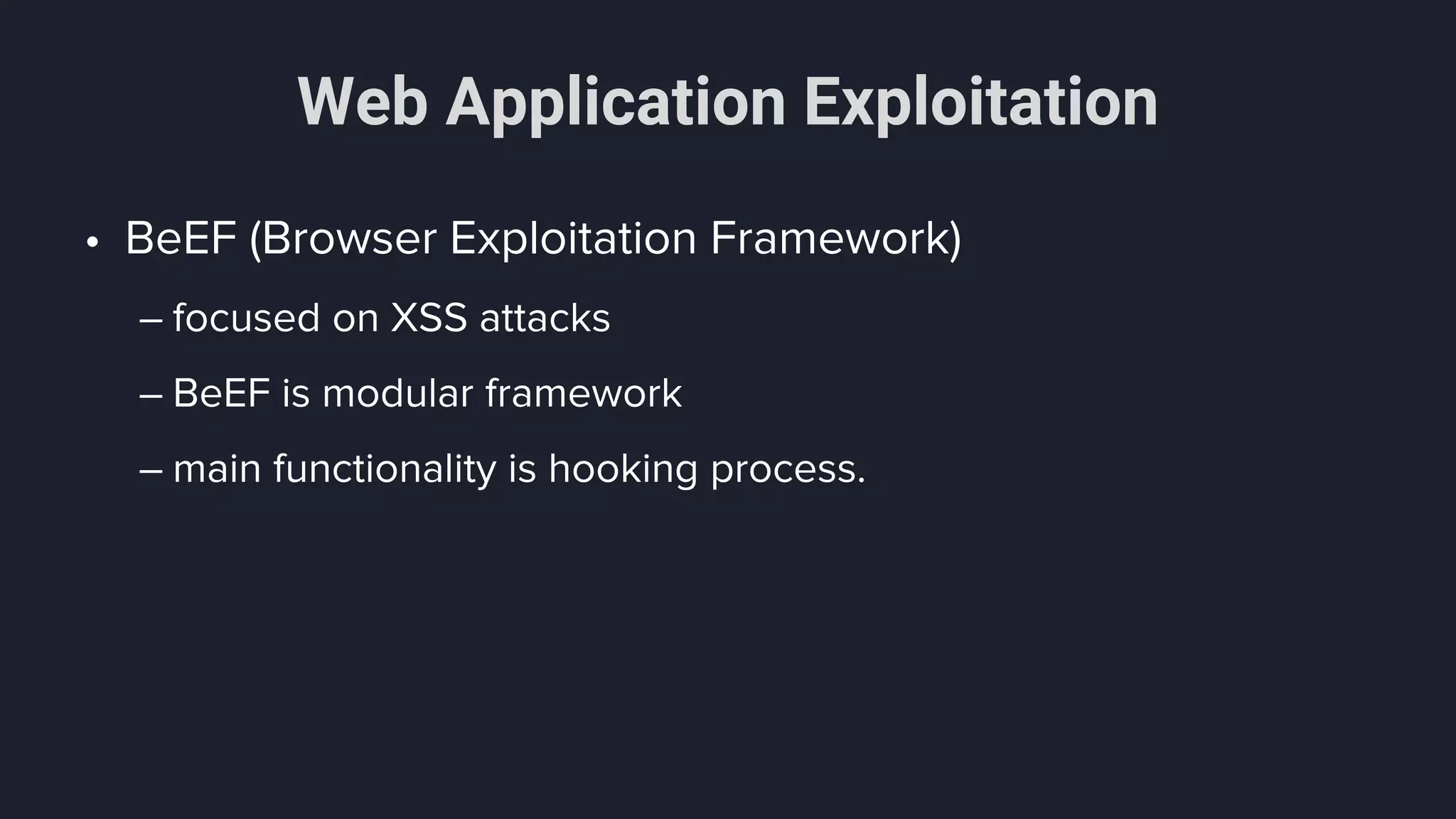 Web Application Exploitation
• BeEF (Browser Exploitation Framework)
– focused on XSS attacks
– BeEF is modular framework
– main functionality is hooking process.
 