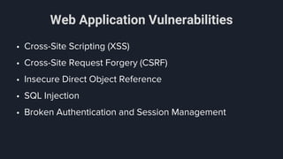 Web Application Vulnerabilities
• Cross-Site Scripting (XSS)
• Cross-Site Request Forgery (CSRF)
• Insecure Direct Object Reference
• SQL Injection
• Broken Authentication and Session Management
 