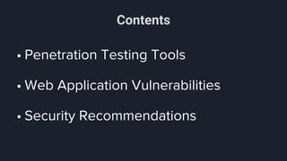 Contents
• Penetration Testing Tools
• Web Application Vulnerabilities
• Security Recommendations
 