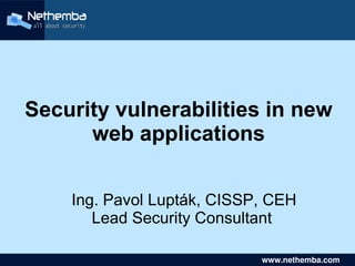 Security vulnerabilities in new
          web applications


        Ing. Pavol Lupták, CISSP, CEH
           Lead Security Consultant
                      

                                   www.nethemba.com       
                                    www.nethemba.com      
 