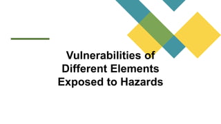 Vulnerabilities of
Different Elements
Exposed to Hazards
 