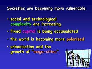 Vulnerability is constructed socially
• it is mainly the result of social,
economic, political and cultural
factors in decision-making
• it is becoming harder to reduce.
 