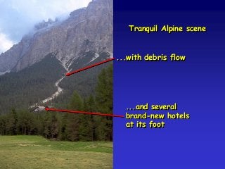 Tranquil Alpine scene
...with debris flow
...and several
brand-new hotels
at its foot
 