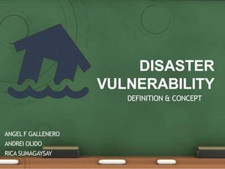 DISASTER
VULNERABILITY
DEFINITION & CONCEPT
ANGEL F GALLENERO
ANDREI OLIDO
RICA SUMAGAYSAY
 