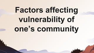Factors affecting
vulnerability of
one’s community
 