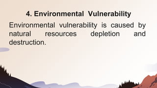 4. Environmental Vulnerability
Environmental vulnerability is caused by
natural resources depletion and
destruction.
 