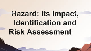 Hazard: Its Impact,
Identification and
Risk Assessment
 