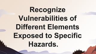 Recognize
Vulnerabilities of
Different Elements
Exposed to Specific
Hazards.
 
