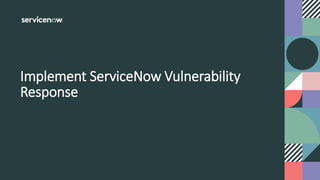 Implement ServiceNow Vulnerability
Response
 