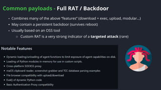 Common payloads - Full RAT / Backdoor
44
▪ Combines many of the above “features” (download + exec, upload, modular…)
▪ May contain a persistent backdoor (survives reboot)
▪ Usually based on an OSS tool
○ Custom RAT is a very strong indicator of a targeted attack (rare)
 