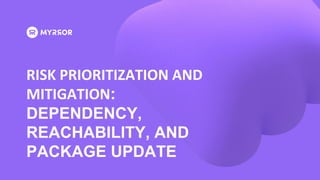 RISK PRIORITIZATION AND
MITIGATION:
DEPENDENCY,
REACHABILITY, AND
PACKAGE UPDATE
 