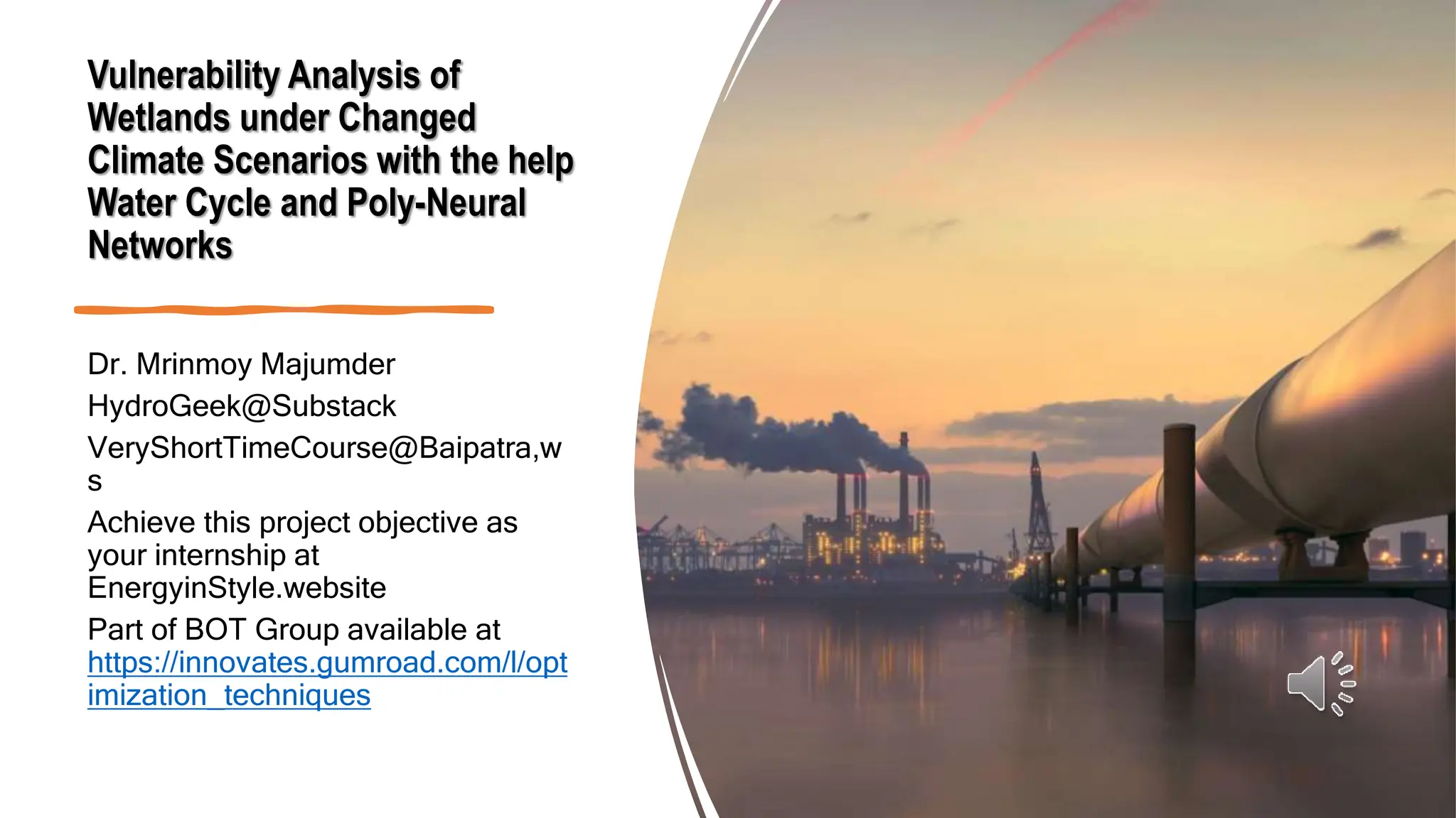Vulnerability Analysis of
Wetlands under Changed
Climate Scenarios with the help
Water Cycle and Poly-Neural
Networks
Dr. Mrinmoy Majumder
HydroGeek@Substack
VeryShortTimeCourse@Baipatra,w
s
Achieve this project objective as
your internship at
EnergyinStyle.website
Part of BOT Group available at
https://innovates.gumroad.com/l/opt
imization_techniques
 