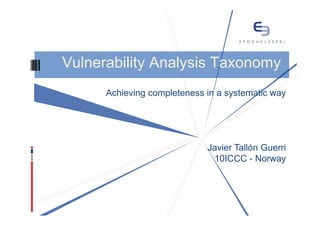 Vulnerability Analysis Taxonomy
      Achieving completeness in a systematic way




                             Javier Tallón Guerri
                              10ICCC - Norway
 
