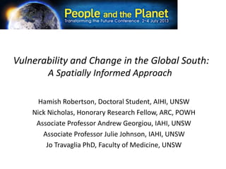 Vulnerability and Change in the Global South:
A Spatially Informed Approach
Hamish Robertson, Doctoral Student, AIHI, UNSW
Nick Nicholas, Honorary Research Fellow, ARC, POWH
Associate Professor Andrew Georgiou, IAHI, UNSW
Associate Professor Julie Johnson, IAHI, UNSW
Jo Travaglia PhD, Faculty of Medicine, UNSW
 