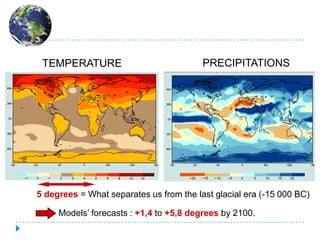 TEMPERATURE                                  PRECIPITATIONS




5 degrees = What separates us from the last glacial era (-15 000 BC)

     Models’Source : IPCC/SRESA2+1,4 to +5,8 degrees by 2100.
             forecasts :
 