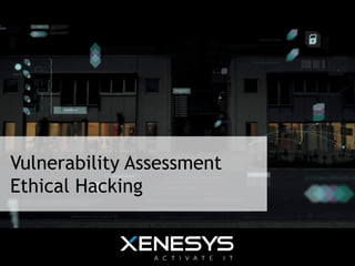Vulnerability Assessment
Ethical Hacking
 