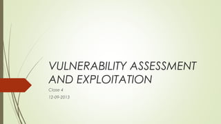 VULNERABILITY ASSESSMENT
AND EXPLOITATION
Clase 4
12-09-2013
 