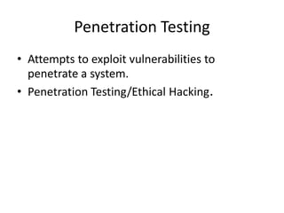 Penetration Testing
• Attempts to exploit vulnerabilities to
penetrate a system.
• Penetration Testing/Ethical Hacking.
 