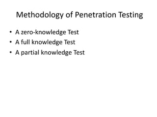 Methodology of Penetration Testing
• A zero-knowledge Test
• A full knowledge Test
• A partial knowledge Test
 