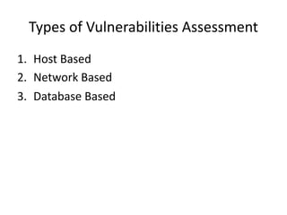 Types of Vulnerabilities Assessment
1. Host Based
2. Network Based
3. Database Based
 