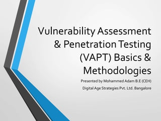 Vulnerability Assessment
& PenetrationTesting
(VAPT) Basics &
Methodologies
Presented by Mohammed Adam B.E (CEH)
Digital Age Strategies Pvt. Ltd. Bangalore
 