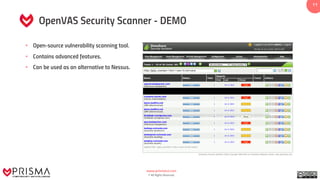 www.prismacsi.com
© All Rights Reserved.
11
OpenVAS Security Scanner - DEMO
• Open-source vulnerability scanning tool.
• Contains advanced features.
• Can be used as an alternative to Nessus.
 
