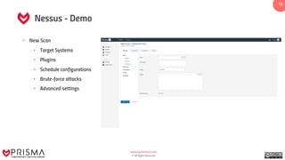 www.prismacsi.com
© All Rights Reserved.
15
Nessus - Demo
• New Scan
• Target Systems
• Plugins
• Schedule configurations
• Brute-force attacks
• Advanced settings
 