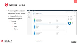 www.prismacsi.com
© All Rights Reserved.
19
Nessus - Demo
• The scan report is available in
the following formats and can
be integrated with other
penetration testing tools.
• Formats
• XML
• HTML
• Nessus
 