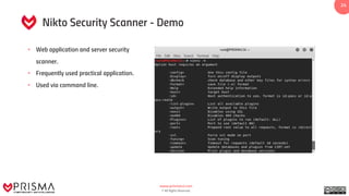 www.prismacsi.com
© All Rights Reserved.
24
Nikto Security Scanner - Demo
• Web application and server security
scanner.
• Frequently used practical application.
• Used via command line.
 