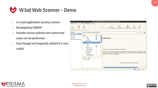 www.prismacsi.com
© All Rights Reserved.
25
W3af Web Scanner - Demo
• Is a web application security scanner.
• Developed by OWASP.
• Includes various policies and customized
scans can be performed.
• Even though not frequently utilized it is very
useful.
 