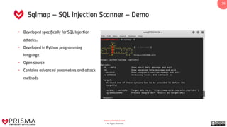 www.prismacsi.com
© All Rights Reserved.
26
Sqlmap – SQL Injection Scanner – Demo
• Developed specifically for SQL Injection
attacks..
• Developed in Python programming
language.
• Open source
• Contains advanced parameters and attack
methods
 