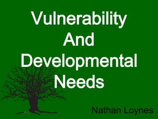 Vulnerability
And
Developmental
Needs
Nathan Loynes
 