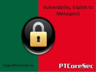 Vulnerability, Exploit to
                            Metasploit




balgan@ptcoresec.eu
 