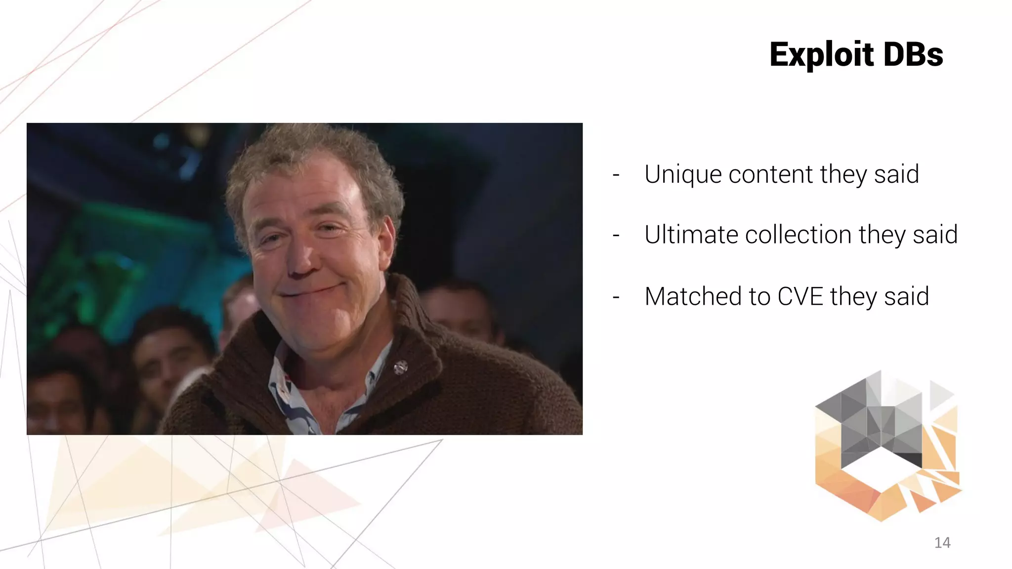 14
Exploit DBs
- Unique content they said
- Ultimate collection they said
- Matched to CVE they said
 