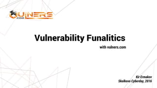 Vulnerability Funalitics
with vulners.com
Kir Ermakov
Skolkovo Cyberday, 2016
 