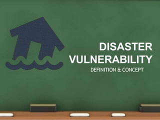 DISASTER
VULNERABILITY
DEFINITION & CONCEPT
 