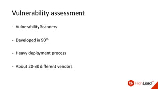 Vulnerability assessment
- Vulnerability Scanners
- Developed in 90th
- Heavy deployment process
- About 20-30 different vendors
 